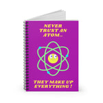 A fun Science themed notebook featuring a cute cartoon atom, with text reading  'Never Trust An Atom, they make up everything!' Background color is bright purple, on the front and black on the back of the notebook. A useful notebook for Shopping lists, school/ college/ University notes, personal notes, making notes of ideas, to do lists and general note taking.   www.ridethestyle.com